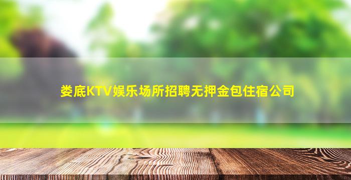 娄底KTV娱乐场所招聘无押金包住宿公司